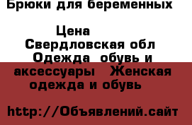 Брюки для беременных › Цена ­ 800 - Свердловская обл. Одежда, обувь и аксессуары » Женская одежда и обувь   